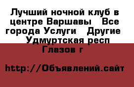 Лучший ночной клуб в центре Варшавы - Все города Услуги » Другие   . Удмуртская респ.,Глазов г.